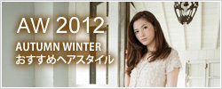 AW2012 AUTUMN WINTER おすすめヘアスタイル