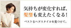 気持ちが変化すれば、髪型も変えたくなる！