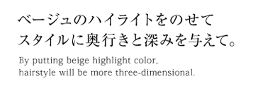 ベージュのハイライトをのせてスタイルに奥行きと深みを与えて。