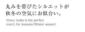 丸みを帯びたシルエットが秋冬の空気にお似合い。