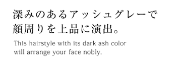 深みのあるアッシュグレーで顔周りを上品に演出。