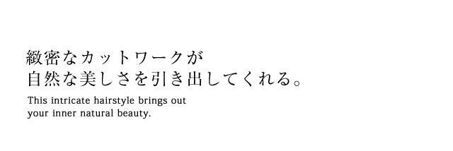 緻密なカットワークが自然な美しさを引き出してくれる。