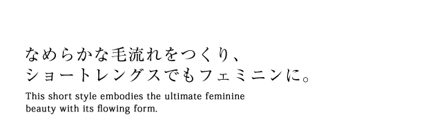 なめらかな毛流れをつくり、ショートレングスでもフェミニンに。